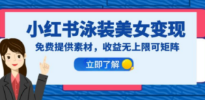 小红书泳装美女变现，免费提供素材，收益无上限可矩阵（教程+素材）-创业资源网 | 精品设计与工具分享平台