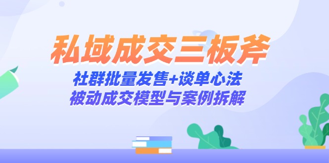 私域成交三板斧：社群批量发售+谈单心法，被动成交模型与案例拆解-创业资源网 | 精品设计与工具分享平台