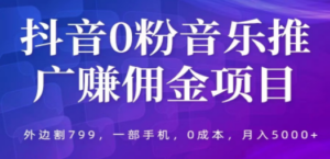 抖音0粉音乐推广赚佣金项目，外边割799，一部手机0成本就可操作，月入5000+-创业资源网 | 精品设计与工具分享平台