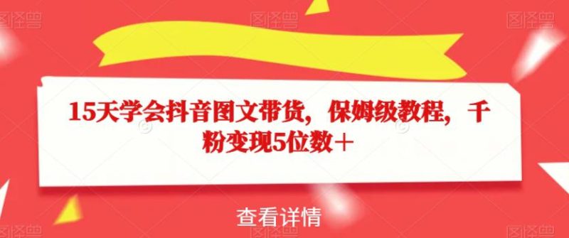 15天学会抖音图文带货，保姆级教程，千粉变现5位数＋-创业资源网 | 精品设计与工具分享平台
