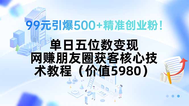 99元引爆500+精准创业粉！单日五位数变现，网赚朋友圈获客核心技术教程…-创业资源网 | 精品设计与工具分享平台