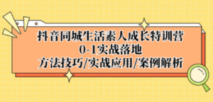 抖音同城生活素人成长特训营,0-1实战落地,方法技巧|实战应用|案例解析-创业资源网 | 精品设计与工具分享平台