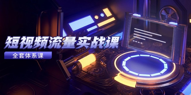 短视频流量实战课,从平台选择到内容变现,爆款公式与投放技巧-创业资源网 | 精品设计与工具分享平台