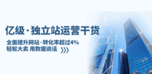亿级·独立站运营干货：全面提升网站·转化率超过4%，轻松大卖 用数据说话-创业资源网 | 精品设计与工具分享平台