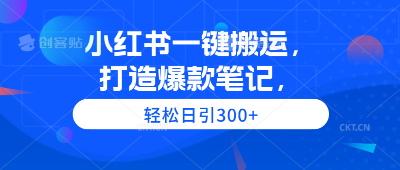 小红书一键搬运，打造爆款笔记，轻松日引300+-创业资源网 | 精品设计与工具分享平台