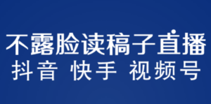 不露脸读稿子直播玩法，抖音快手视频号，月入3w+详细视频课程-创业资源网 | 精品设计与工具分享平台