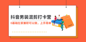 抖音男装-混剪打卡营，0基础在家兼职可以做，上手简单-创业资源网 | 精品设计与工具分享平台