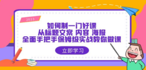 如何制一门·好课：从标题文案 内容 海报，全面手把手保姆级实战教你做课-创业资源网 | 精品设计与工具分享平台