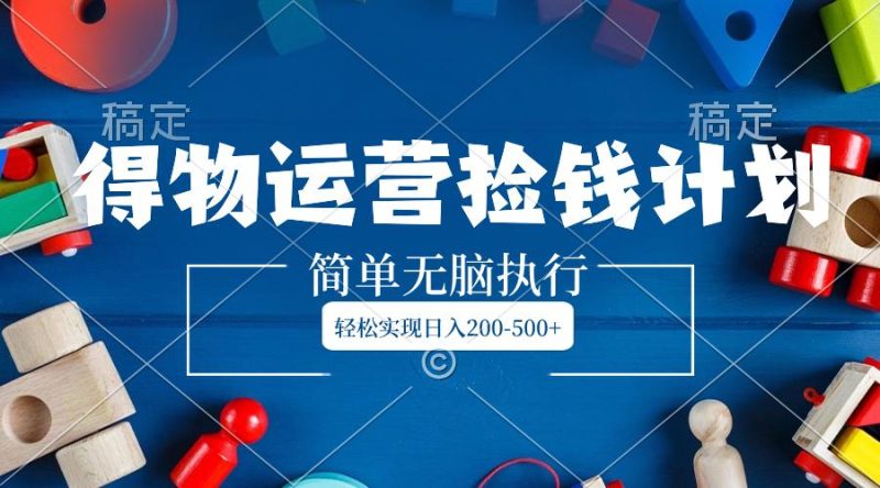 得物运营捡钱计划，简单无脑执行，轻松实现日入200-500+-创业资源网 | 精品设计与工具分享平台