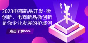 2023电商新品开发·微创新，电商新品微创新是你企业发展的护城河-创业资源网 | 精品设计与工具分享平台