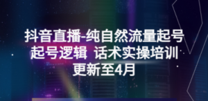 抖音直播-纯自然流量起号，起号逻辑 话术实操培训（更新至4月）-创业资源网 | 精品设计与工具分享平台