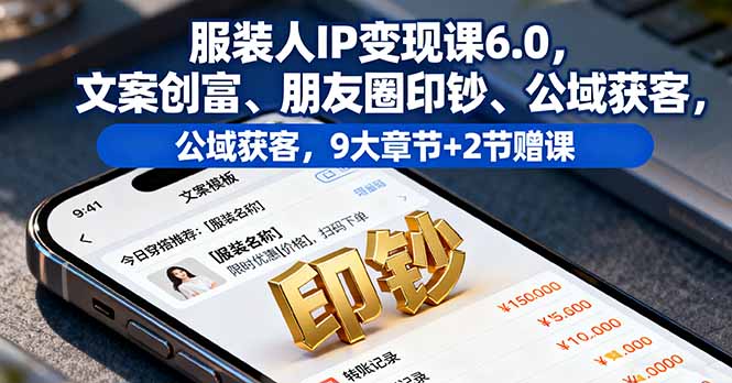 服装人IP变现课6.0,文案创富、朋友圈印钞、公域获客,9大章节+2节赠课-创业资源网 | 精品设计与工具分享平台