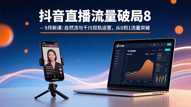抖音直播流量破局8-9月新课：自然流与千川双轨运营，从0到1流量突破-创业资源网 | 精品设计与工具分享平台