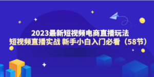 2023最新短视频电商直播玩法课 短视频直播实战 新手小白入门必看（58节）-创业资源网 | 精品设计与工具分享平台