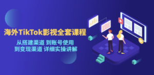 海外TikTok/影视全套课程,从搭建渠道 到账号使用 到变现渠道 详细实操讲解-创业资源网 | 精品设计与工具分享平台