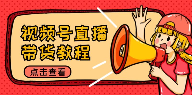 视频号直播带货教程：选品思路与话术拆解/掌握多种带货套路/提升直播效果-创业资源网 | 精品设计与工具分享平台