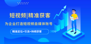 短视频|精准获客 为企业打造短视频自媒体账号 (精准定位+引流+持续获客)-创业资源网 | 精品设计与工具分享平台