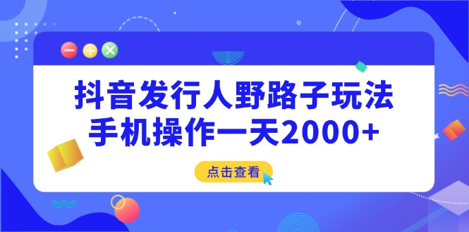 抖音发行人野路子玩法，手机操作一天2000+-创业资源网 | 精品设计与工具分享平台