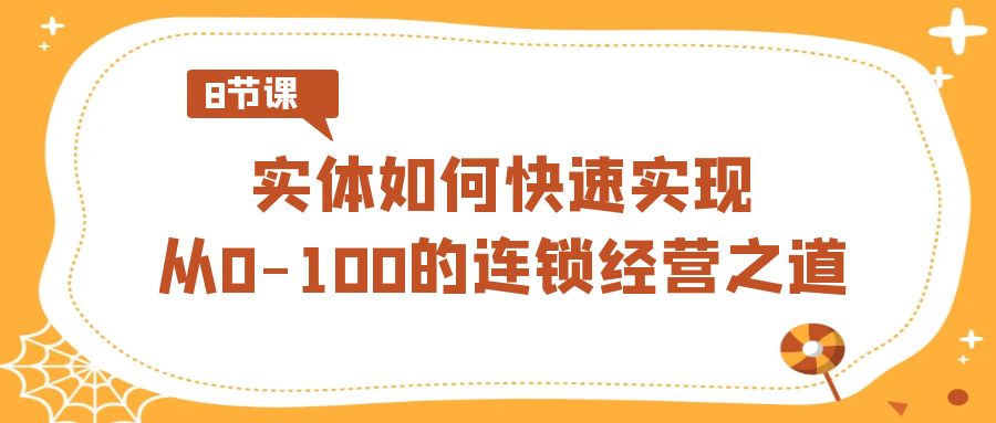 如何快速实现从0-100的实体连锁经营之道(8节视频课) 如何快速实现从0-100的实体连锁经营之道(8节视频课)
