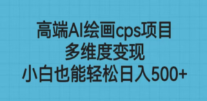 高端AI绘画cps项目，多维度变现，小白也能轻松日入500+-创业资源网 | 精品设计与工具分享平台