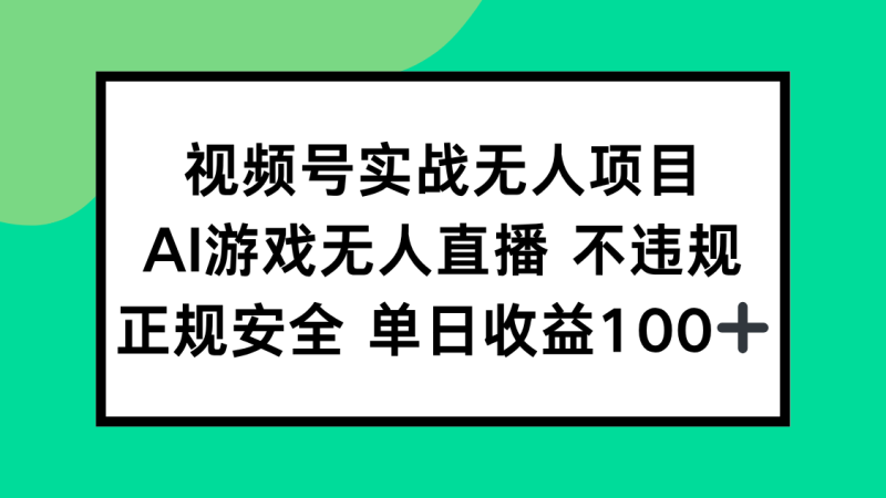 视频号实战无人项目，AI游戏无人直播不违规，正规安全单日收益100+-创业资源网 | 精品设计与工具分享平台