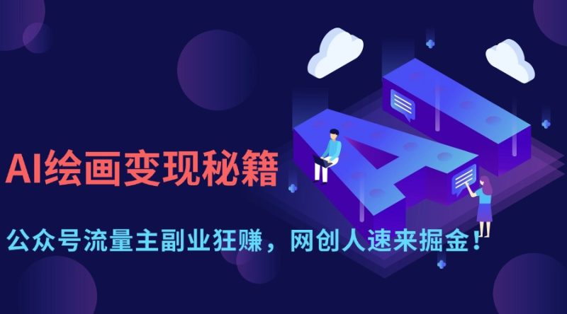 AI绘画变现秘籍:公众号流量主副业狂赚,网创人速来掘金!-创业资源网 | 精品设计与工具分享平台