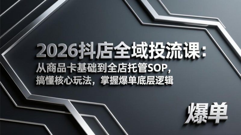 2026抖店全域投流课:从商品卡基础到全店托管SOP,搞懂核心玩法,掌握爆单底层逻辑-创业资源网 | 精品设计与工具分享平台