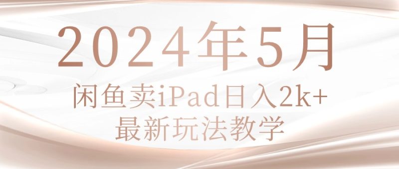 2024年5月闲鱼卖ipad日入2k,最新玩法教学-创业资源网 | 精品设计与工具分享平台