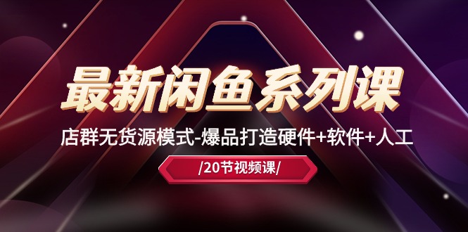 最新闲鱼系列课，店群无货源模式-爆品打造硬件+软件+人工（20节课）-创业资源网 | 精品设计与工具分享平台