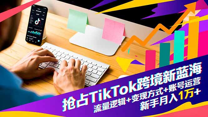 抢占TikTok跨境新蓝海：流量逻辑+变现方式+账号运营，新手月入1万+-创业资源网 | 精品设计与工具分享平台