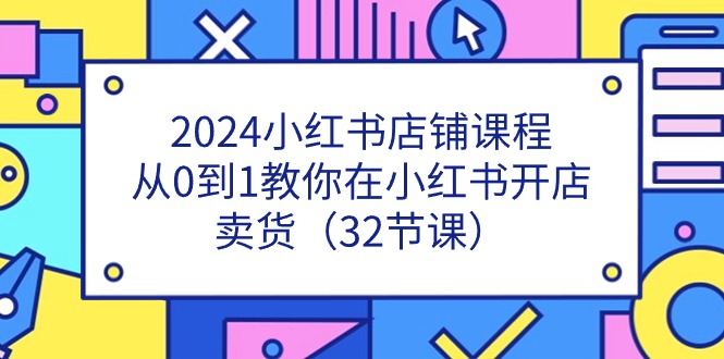 2024小红书店铺课程，从0到1教你在小红书开店卖货（32节课）-创业资源网 | 精品设计与工具分享平台
