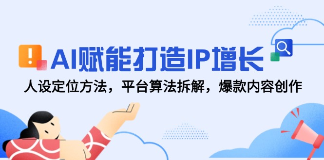 AI赋能打造IP增长,人设定位方法,平台算法拆解,爆款内容创作-创业资源网 | 精品设计与工具分享平台