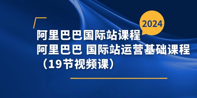 阿里巴巴-国际站课程，阿里巴巴 国际站运营基础课程（19节视频课）-创业资源网 | 精品设计与工具分享平台