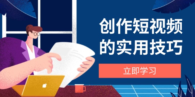 创作短视频的实用技巧,剪辑、设备、构图、文案一站式学习攻略 创作短视频的实用技巧,剪辑、设备、构图、文案一站式学习攻略