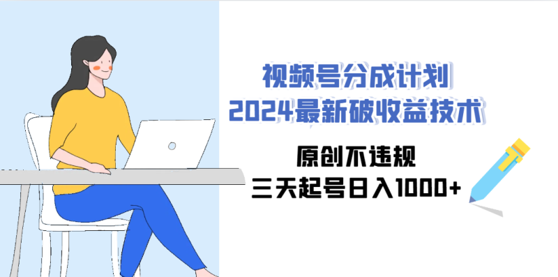 视频号分成计划2024最新破收益技术，原创不违规，三天起号日入1000+-创业资源网 | 精品设计与工具分享平台