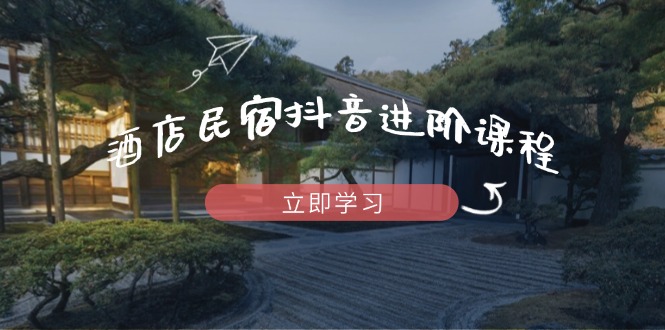 酒店民宿抖音进阶课程,掌握流量渠道与推流逻辑,打造爆款内容 酒店民宿抖音进阶课程,掌握流量渠道与推流逻辑,打造爆款内容