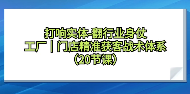 打响实体翻行业身仗，工厂｜门店精准获客引流战术体系（20节课）-创业资源网 | 精品设计与工具分享平台