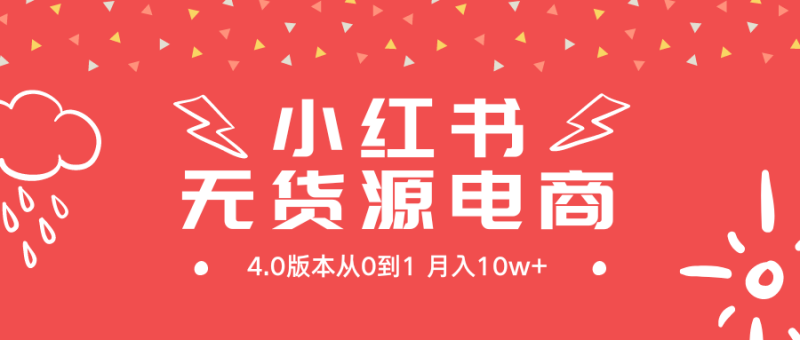 小红书无货源新电商4.0版本从0到1月入10w+-创业资源网 | 精品设计与工具分享平台