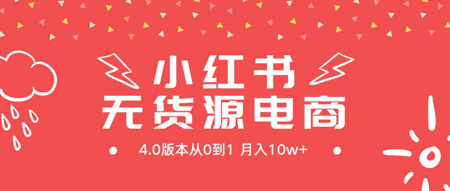小红书无货源新电商4.0版本从0到1月入10w+ 小红书无货源新电商4.0版本从0到1月入10w+