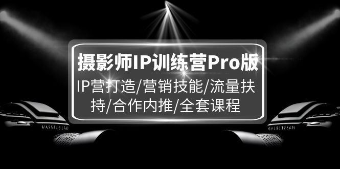 摄影师IP训练营Pro版,IP营打造/营销技能/流量扶持/合作内推/全套课程 摄影师IP训练营Pro版,IP营打造/营销技能/流量扶持/合作内推/全套课程