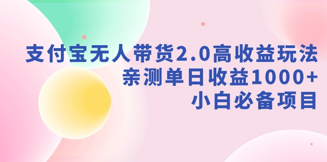 新风口：支付宝无人带货2.0高收益玩法，亲测单日收益1000+，小白项目-创业资源网 | 精品设计与工具分享平台