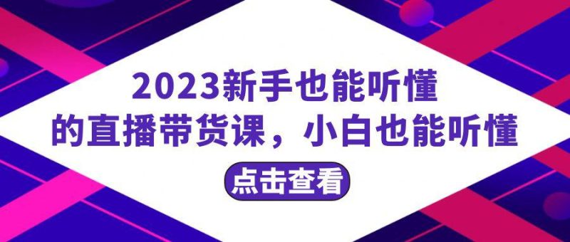 2023新手必学直播带货课，从流量到话术全面解析，小白也能轻松掌握，20节完整-创业资源网 | 精品设计与工具分享平台