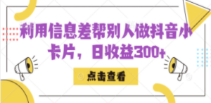 利用信息查帮别人做抖音小卡片，日收益300+-创业资源网 | 精品设计与工具分享平台