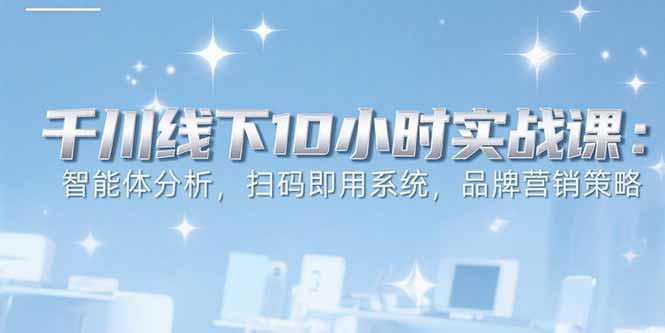 6月千川线下10小时实战课:智能体分析,扫码即用系统,品牌营销策略 6月千川线下10小时实战课:智能体分析,扫码即用系统,品牌营销策略