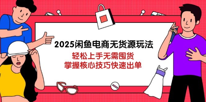 2025闲鱼电商无货源玩法：轻松上手无需囤货，掌握核心技巧快速出单-创业资源网 | 精品设计与工具分享平台