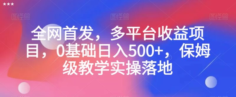 全网首发，多平台收益项目，0基础日入500+，保姆级教学实操落地【揭秘】-创业资源网 | 精品设计与工具分享平台