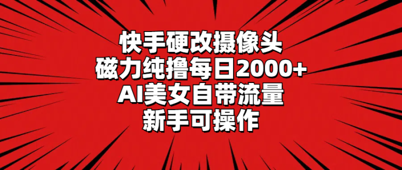 快手硬改摄像头，磁力纯撸每日2000+，AI美女自带流量，新手可操作-创业资源网 | 精品设计与工具分享平台