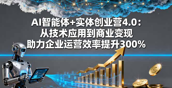 AI智能体+实体创业营4.0:从技术应用到商业变现 助力企业运营效率提升300%-创业资源网 | 精品设计与工具分享平台