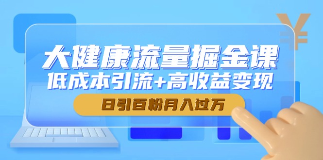 大健康流量掘金课，低成本引流+高收益变现，日引百粉月入过万-创业资源网 | 精品设计与工具分享平台