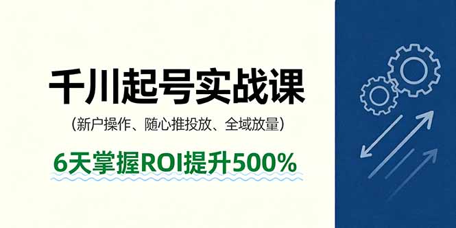 抖音千川起号实战课，新户操作,随心推投放,全域放量，6天掌握ROI提升500%-创业资源网 | 精品设计与工具分享平台
